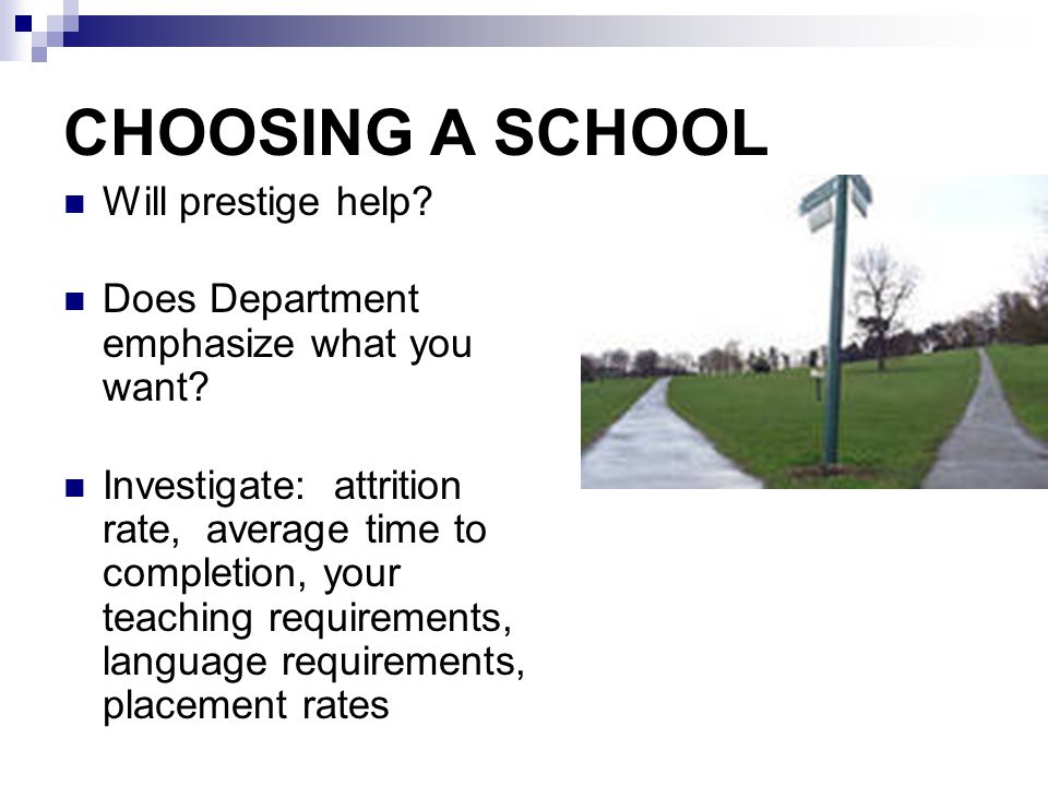 CHOOSING A SCHOOL Will prestige help. Does Department emphasize what you want.