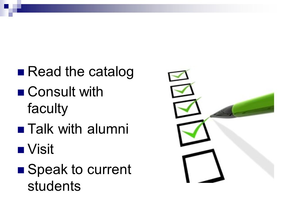 Read the catalog Consult with faculty Talk with alumni Visit Speak to current students