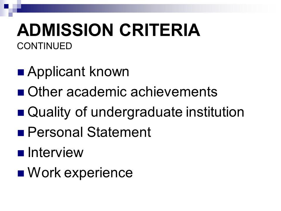 ADMISSION CRITERIA CONTINUED Applicant known Other academic achievements Quality of undergraduate institution Personal Statement Interview Work experience