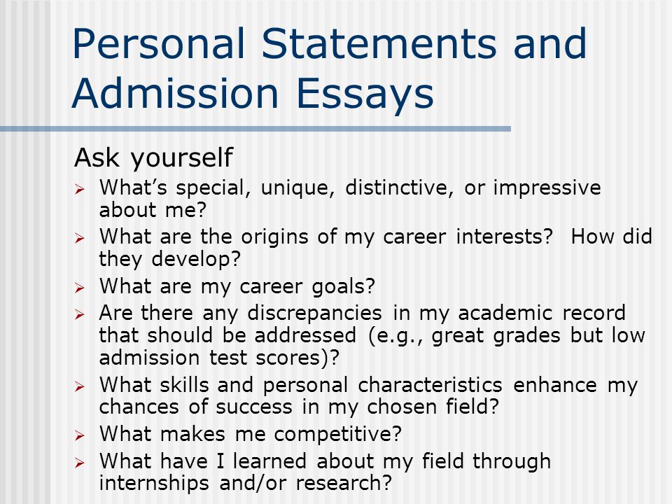 Personal Statements and Admission Essays Ask yourself  What’s special, unique, distinctive, or impressive about me.