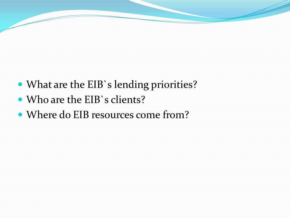 What are the EIB`s lending priorities Who are the EIB`s clients Where do EIB resources come from