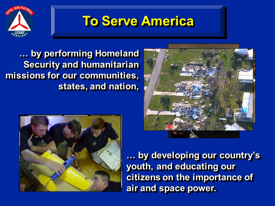 … by performing Homeland Security and humanitarian missions for our communities, states, and nation, … by developing our country’s youth, and educating our citizens on the importance of air and space power.