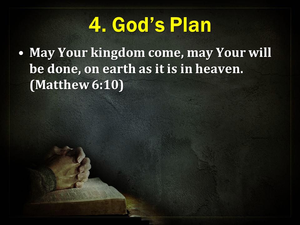 4. God’s Plan May Your kingdom come, may Your will be done, on earth as it is in heaven.