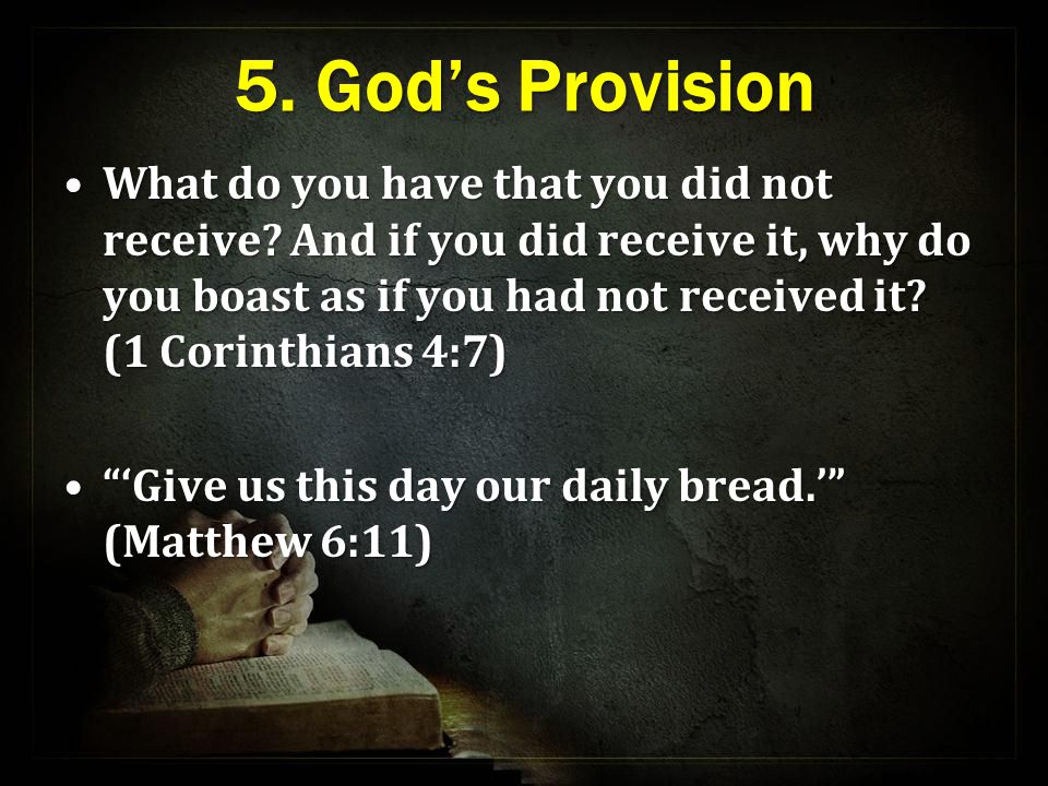 5. God’s Provision What do you have that you did not receive.