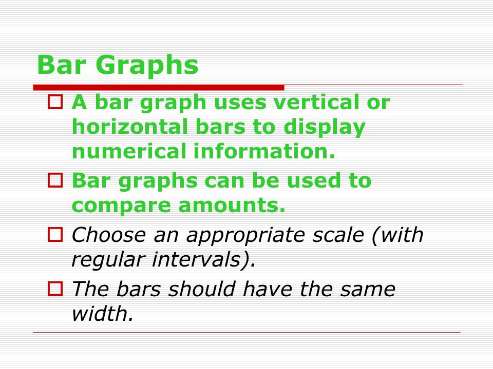 Bar Graphs  A bar graph uses vertical or horizontal bars to display numerical information.