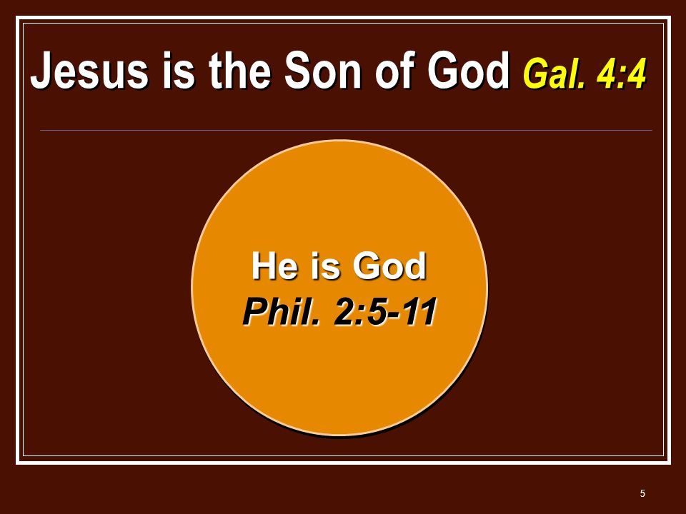 5 Jesus is the Son of God Gal. 4:4 He is God Phil. 2:5-11 He is God Phil. 2:5-11