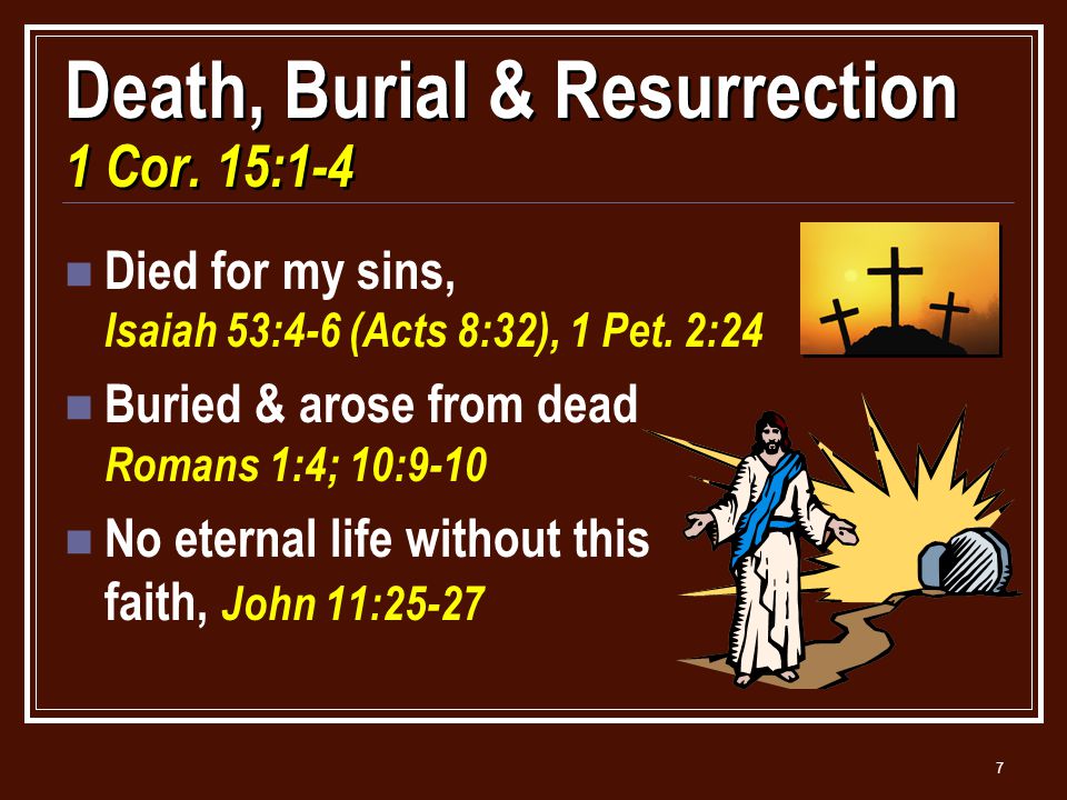 7 Death, Burial & Resurrection 1 Cor. 15:1-4 Died for my sins, Isaiah 53:4-6 (Acts 8:32), 1 Pet.