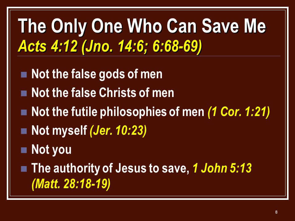 8 The Only One Who Can Save Me Acts 4:12 (Jno.