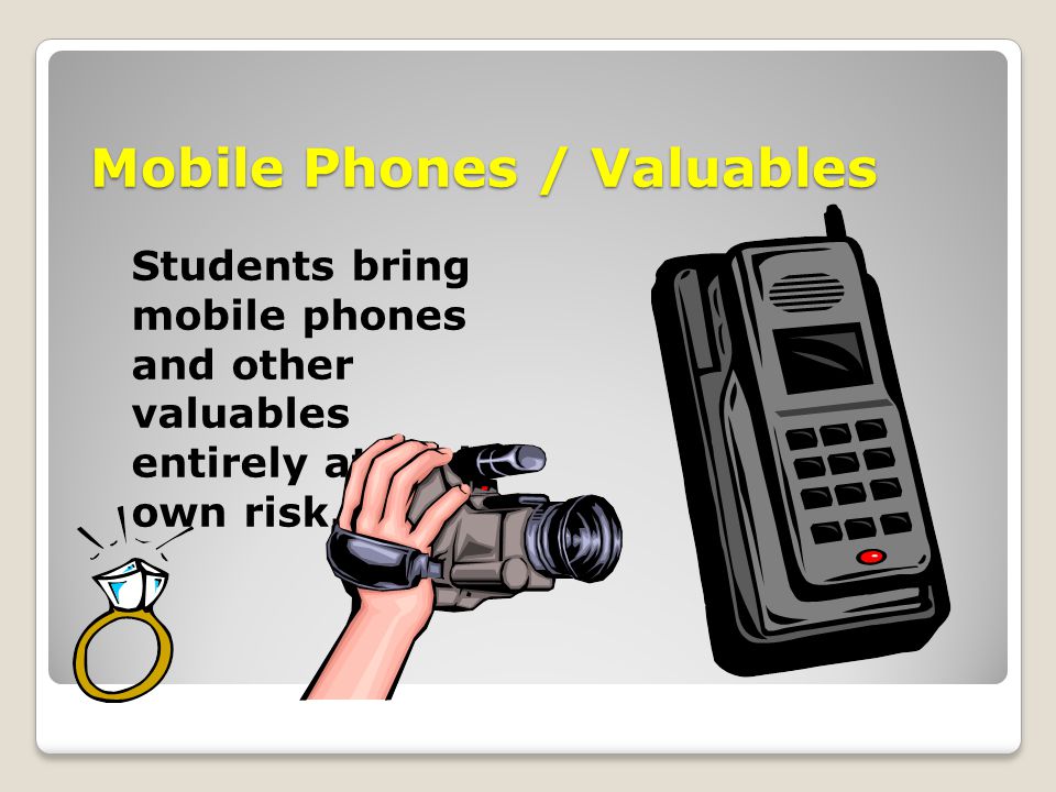 Mobile Phones / Valuables Students bring mobile phones and other valuables entirely at their own risk.