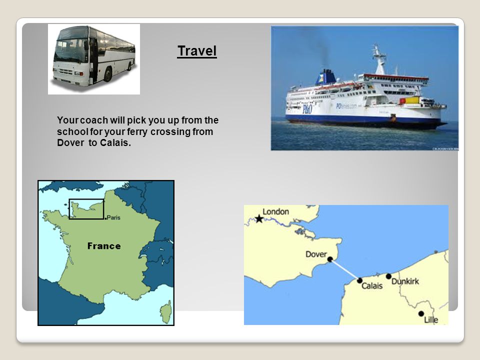 Travel Your coach will pick you up from the school for your ferry crossing from Dover to Calais.