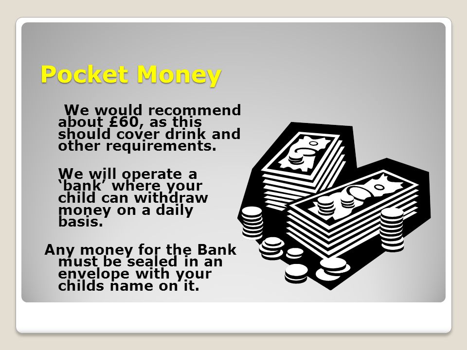 Pocket Money We would recommend about £60, as this should cover drink and other requirements.