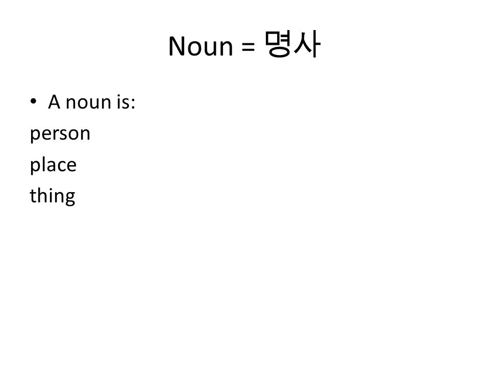 Noun = 명사 A noun is: person place thing