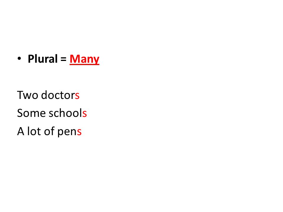 Plural = Many Two doctors Some schools A lot of pens