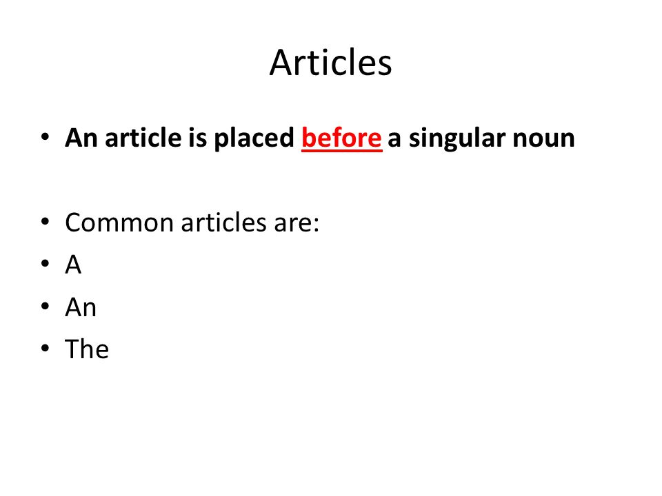 Articles An article is placed before a singular noun Common articles are: A An The