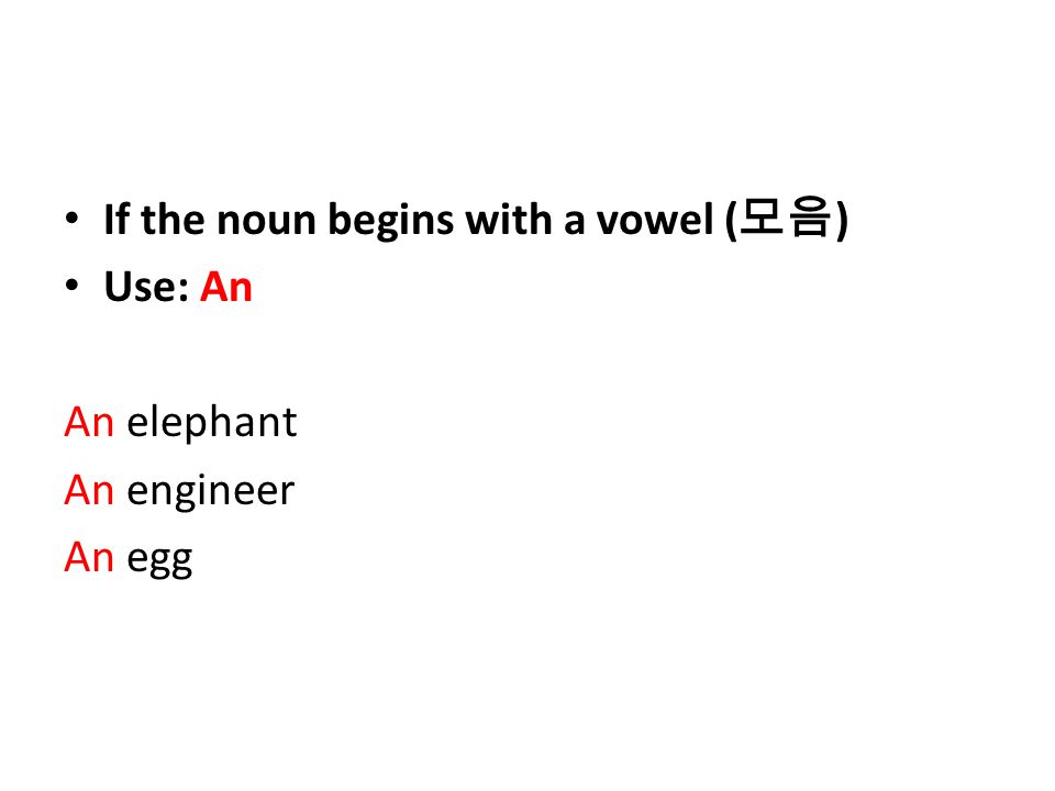 If the noun begins with a vowel ( 모음 ) Use: An An elephant An engineer An egg