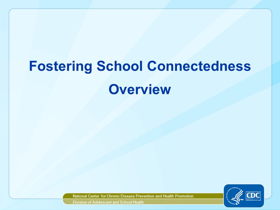 Fostering School Connectedness Overview National Center for Chronic Disease Prevention and Health Promotion Division of Adolescent and School Health