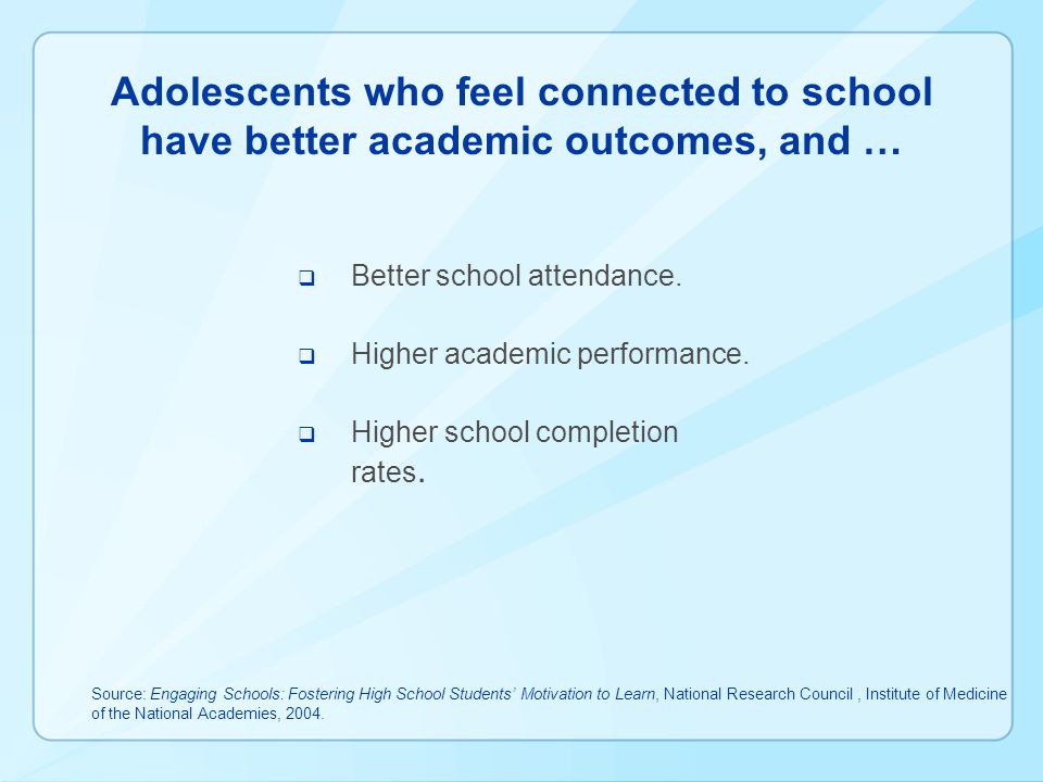 Adolescents who feel connected to school have better academic outcomes, and …  Better school attendance.