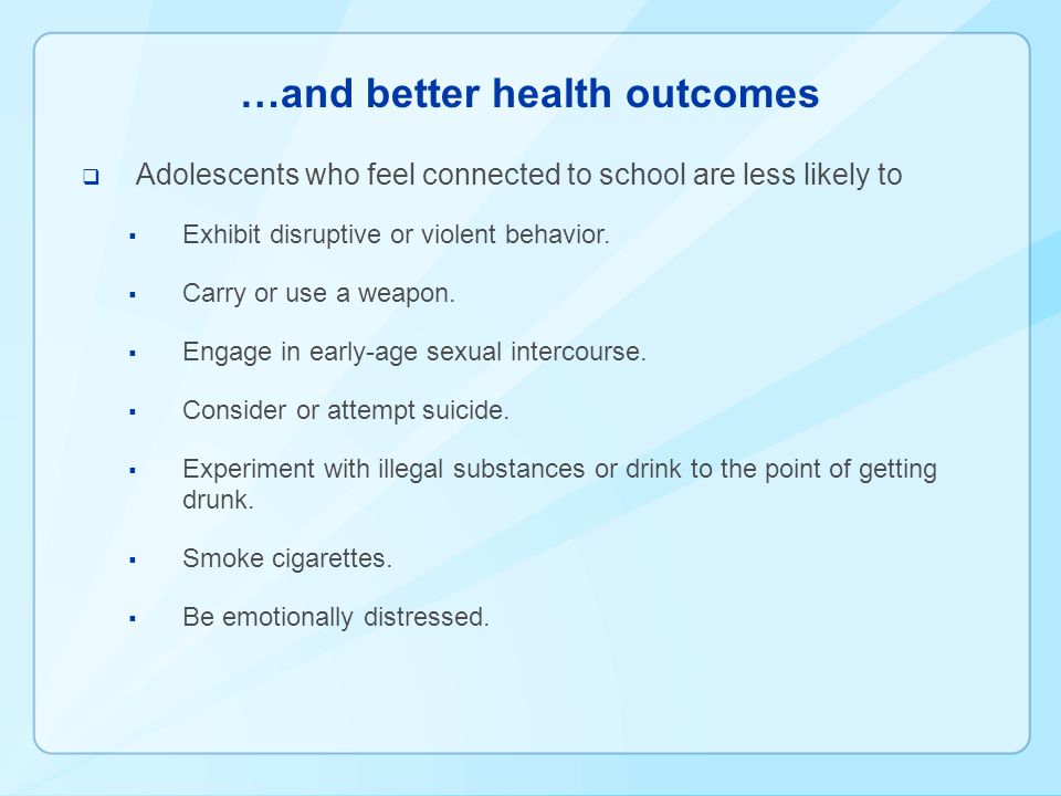 …and better health outcomes  Adolescents who feel connected to school are less likely to  Exhibit disruptive or violent behavior.