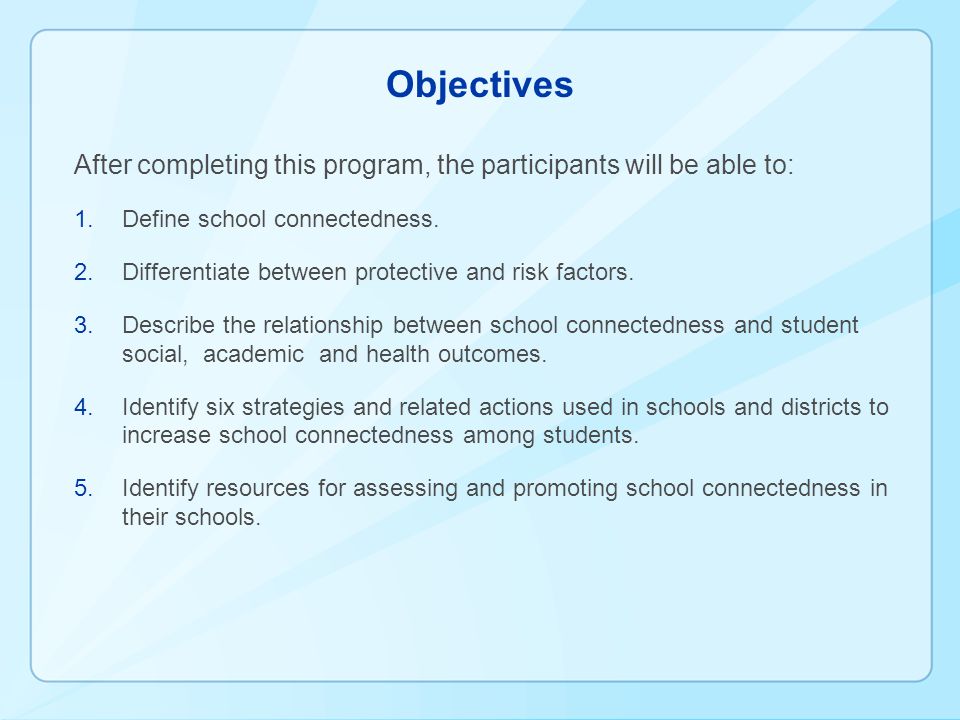 Objectives After completing this program, the participants will be able to: 1.Define school connectedness.