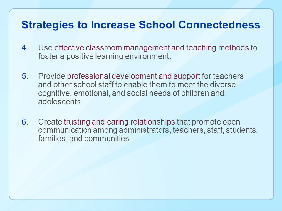 Strategies to Increase School Connectedness 4.Use effective classroom management and teaching methods to foster a positive learning environment.