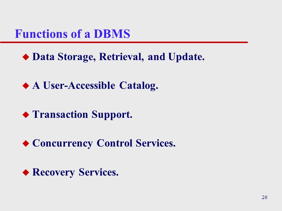 26 Functions of a DBMS u Data Storage, Retrieval, and Update.