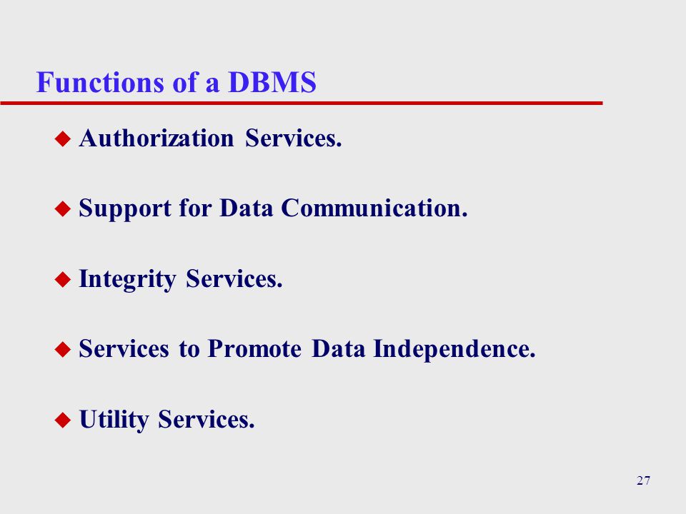 27 Functions of a DBMS u Authorization Services. u Support for Data Communication.