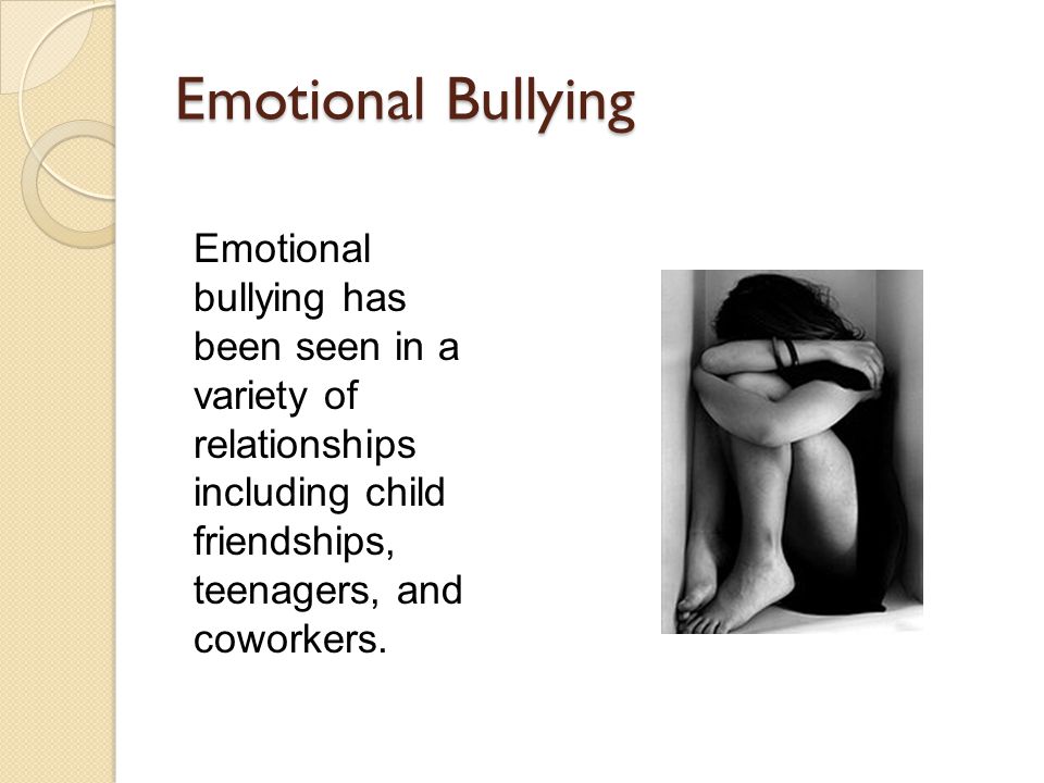 Emotional Bullying Emotional bullying has been seen in a variety of relationships including child friendships, teenagers, and coworkers.