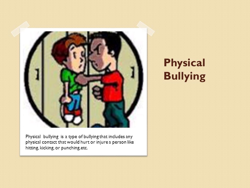 Physical Bullying Physical bullying is a type of bullying that includes any physical contact that would hurt or injure a person like hitting, kicking, or punching, etc.