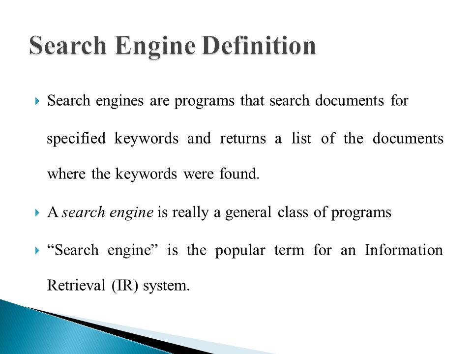  Search engines are programs that search documents for specified keywords and returns a list of the documents where the keywords were found.