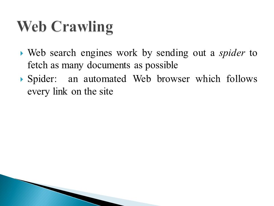  Web search engines work by sending out a spider to fetch as many documents as possible  Spider: an automated Web browser which follows every link on the site