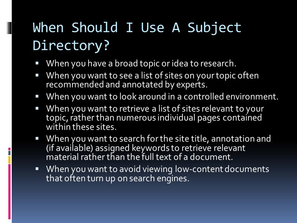 When Should I Use A Subject Directory.  When you have a broad topic or idea to research.