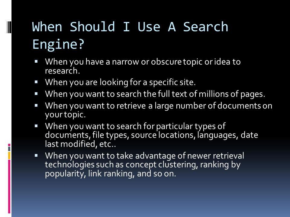 When Should I Use A Search Engine.  When you have a narrow or obscure topic or idea to research.