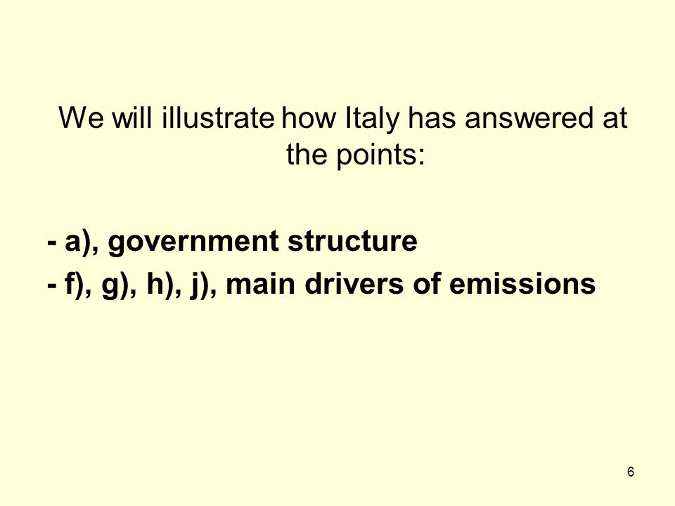 6 We will illustrate how Italy has answered at the points: - a), government structure - f), g), h), j), main drivers of emissions