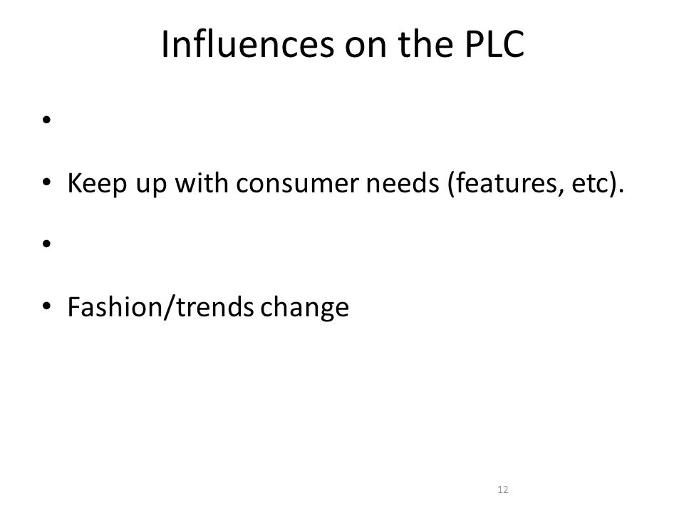 Influences on the PLC Keep up with consumer needs (features, etc). Fashion/trends change 12