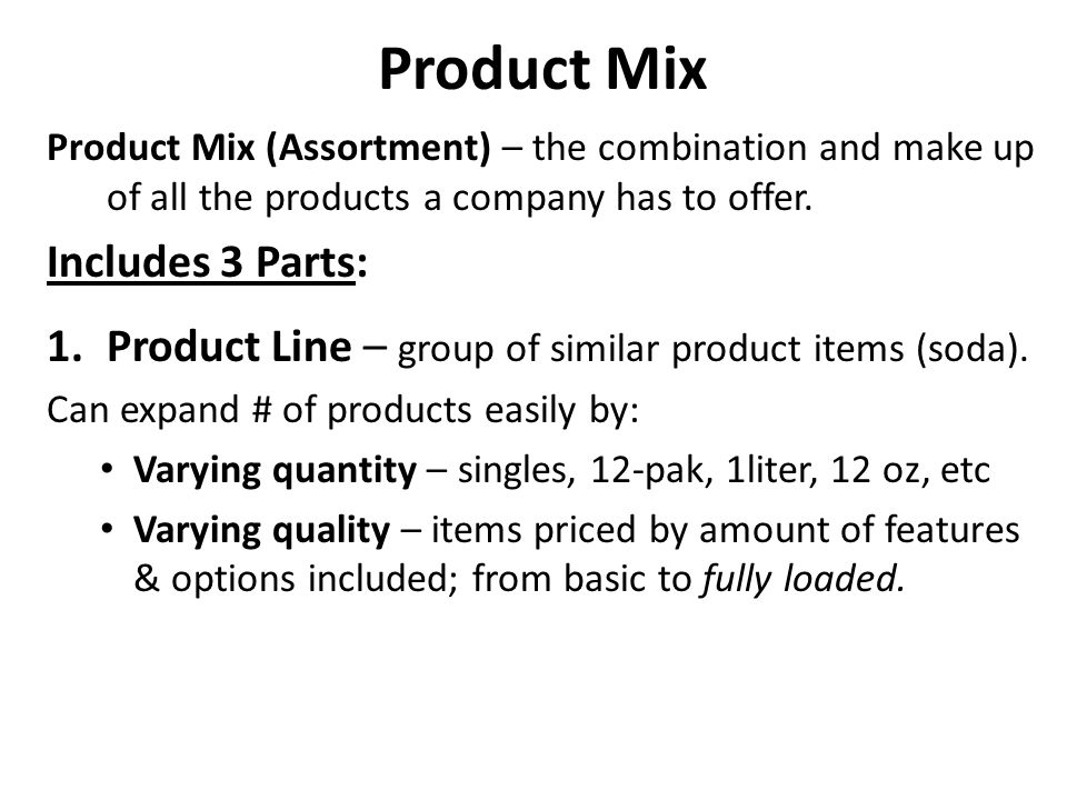 Product Mix Product Mix (Assortment) – the combination and make up of all the products a company has to offer.