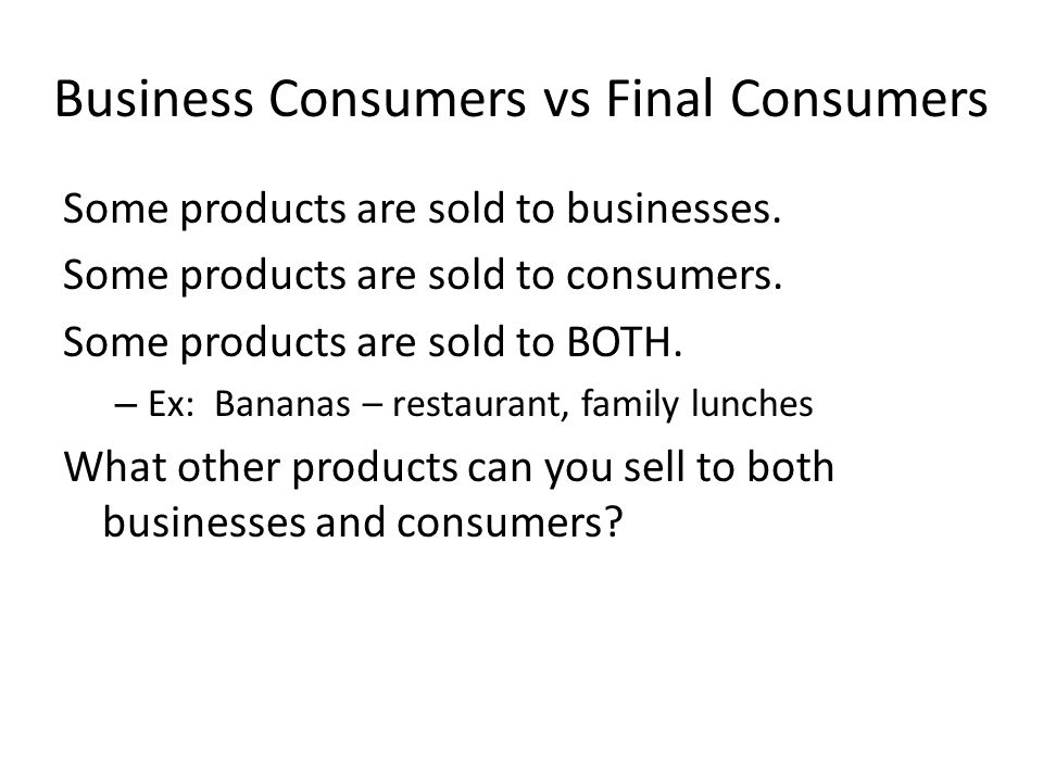 Business Consumers vs Final Consumers Some products are sold to businesses.