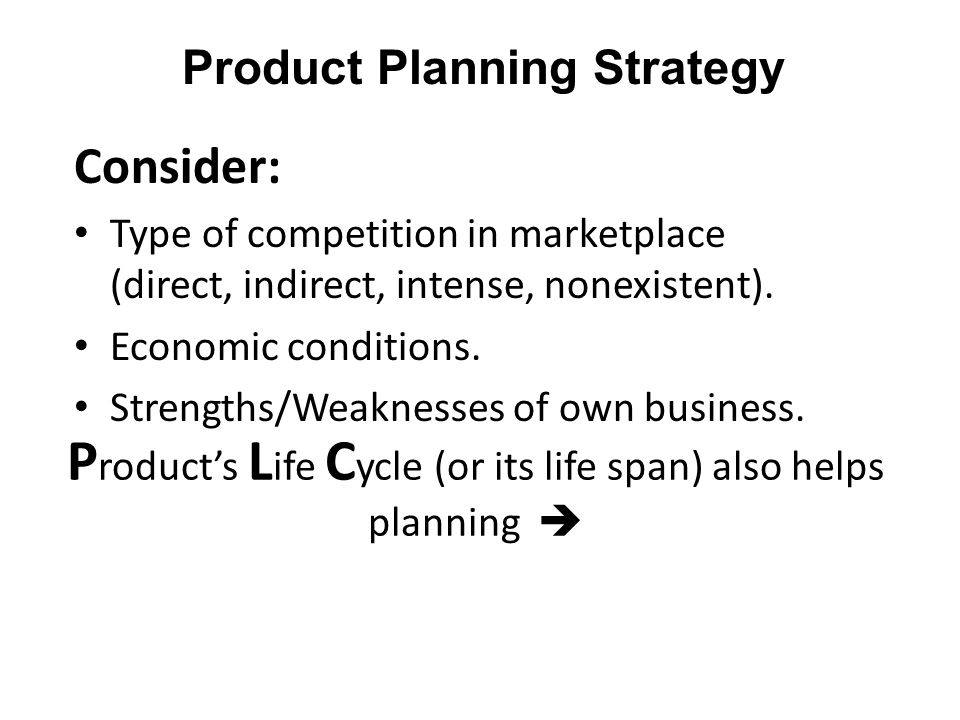 Product Planning Strategy P roduct’s L ife C ycle (or its life span) also helps planning  Consider: Type of competition in marketplace (direct, indirect, intense, nonexistent).