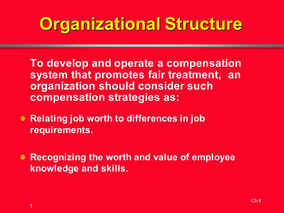 Ch 4 1 To develop and operate a compensation system that promotes fair treatment, an organization should consider such compensation strategies as: l Relating job worth to differences in job requirements.