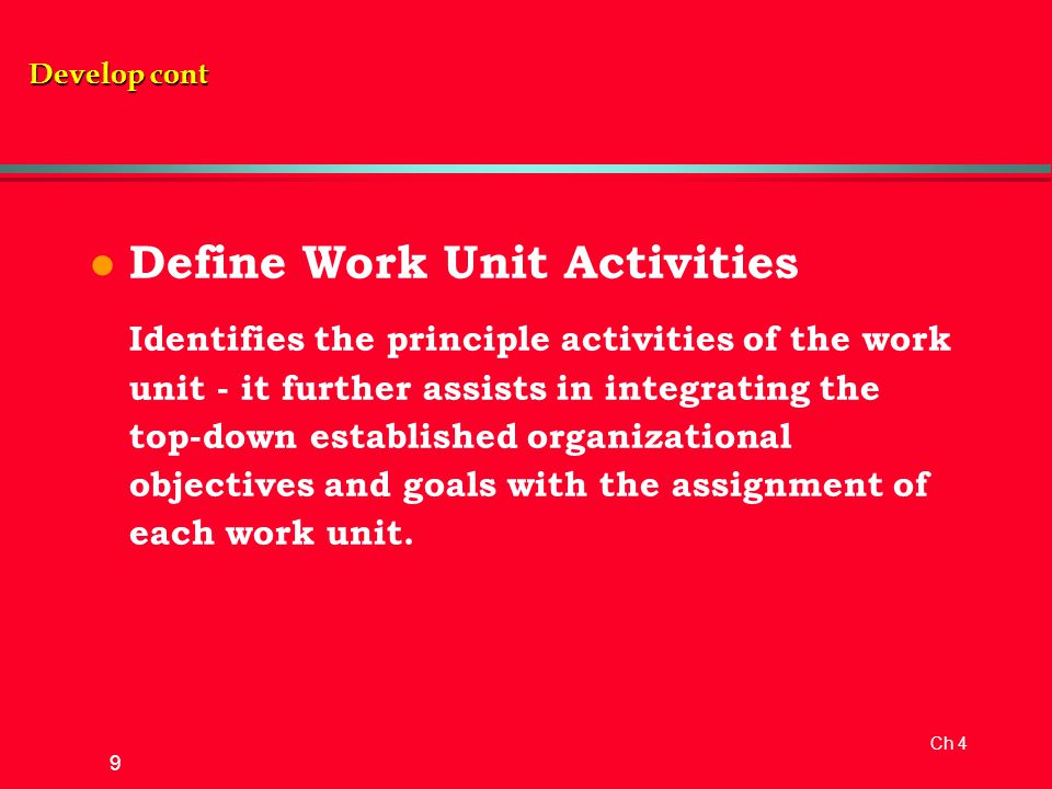 Ch 4 9 l Define Work Unit Activities Identifies the principle activities of the work unit - it further assists in integrating the top-down established organizational objectives and goals with the assignment of each work unit.