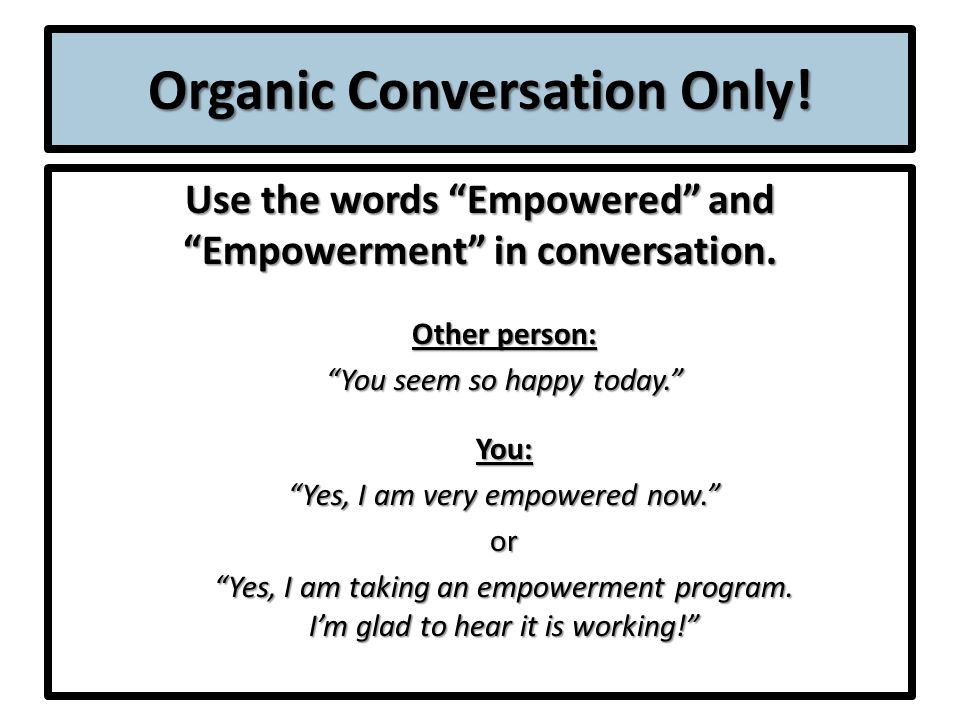 Organic Conversation Only. Use the words Empowered and Empowerment in conversation.