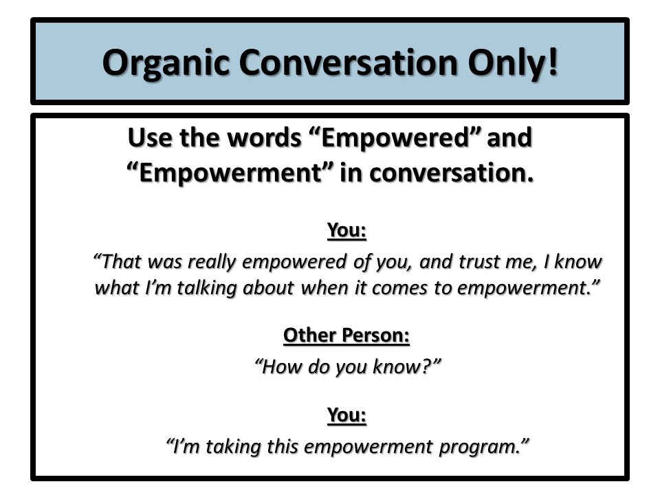 Organic Conversation Only. Use the words Empowered and Empowerment in conversation.