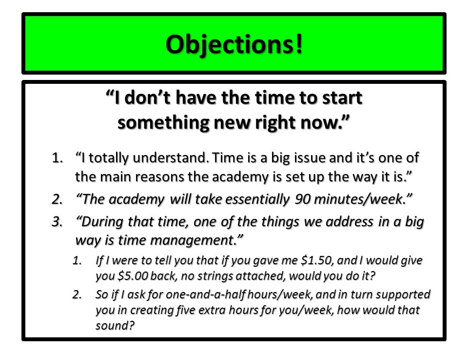 Objections. I don’t have the time to start something new right now. 1. I totally understand.