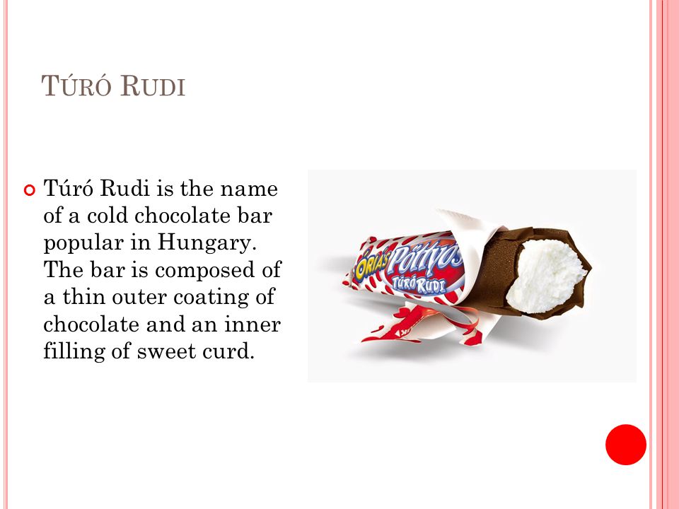 T ÚRÓ R UDI Túró Rudi is the name of a cold chocolate bar popular in Hungary.