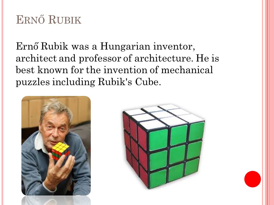 E RNŐ R UBIK Ernő Rubik was a Hungarian inventor, architect and professor of architecture.