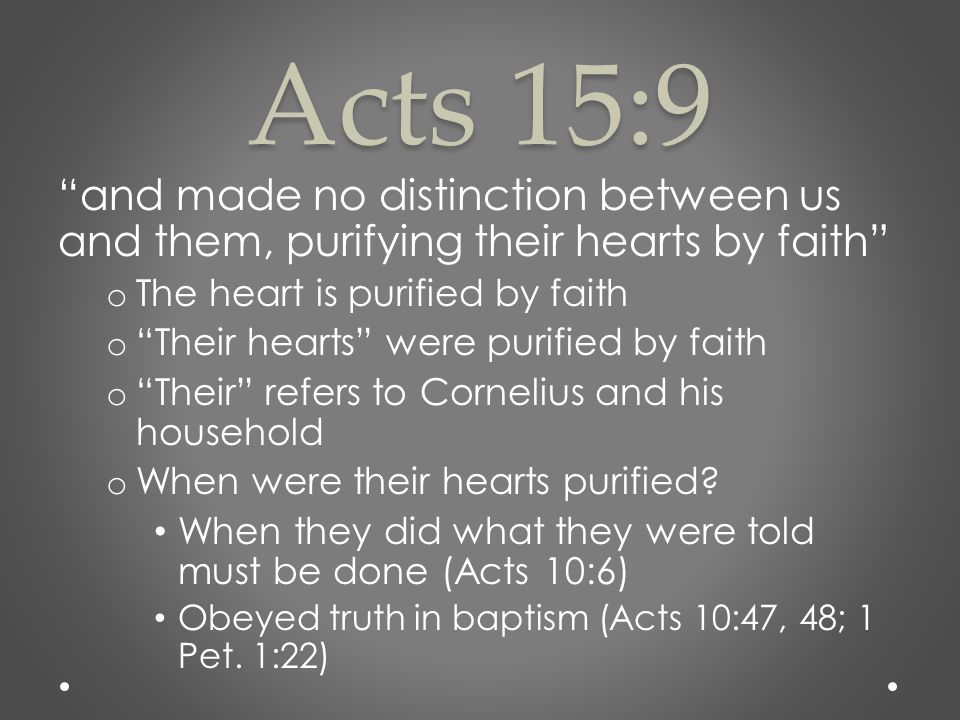 Acts 15:9 and made no distinction between us and them, purifying their hearts by faith o The heart is purified by faith o Their hearts were purified by faith o Their refers to Cornelius and his household o When were their hearts purified.