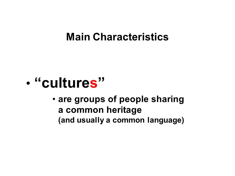 cultures are groups of people sharing a common heritage (and usually a common language) Main Characteristics