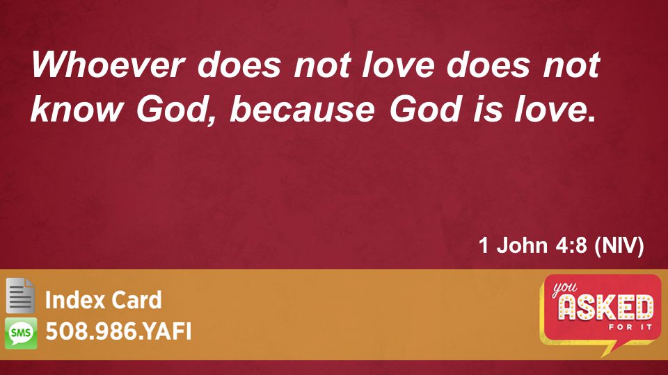 1 John 4:8 (NIV) Whoever does not love does not know God, because God is love.