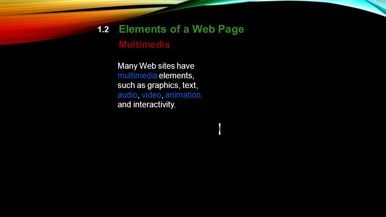 1.2 Elements of a Web Page Multimedia Many Web sites have multimedia elements, such as graphics, text, audio, video, animation, and interactivity.