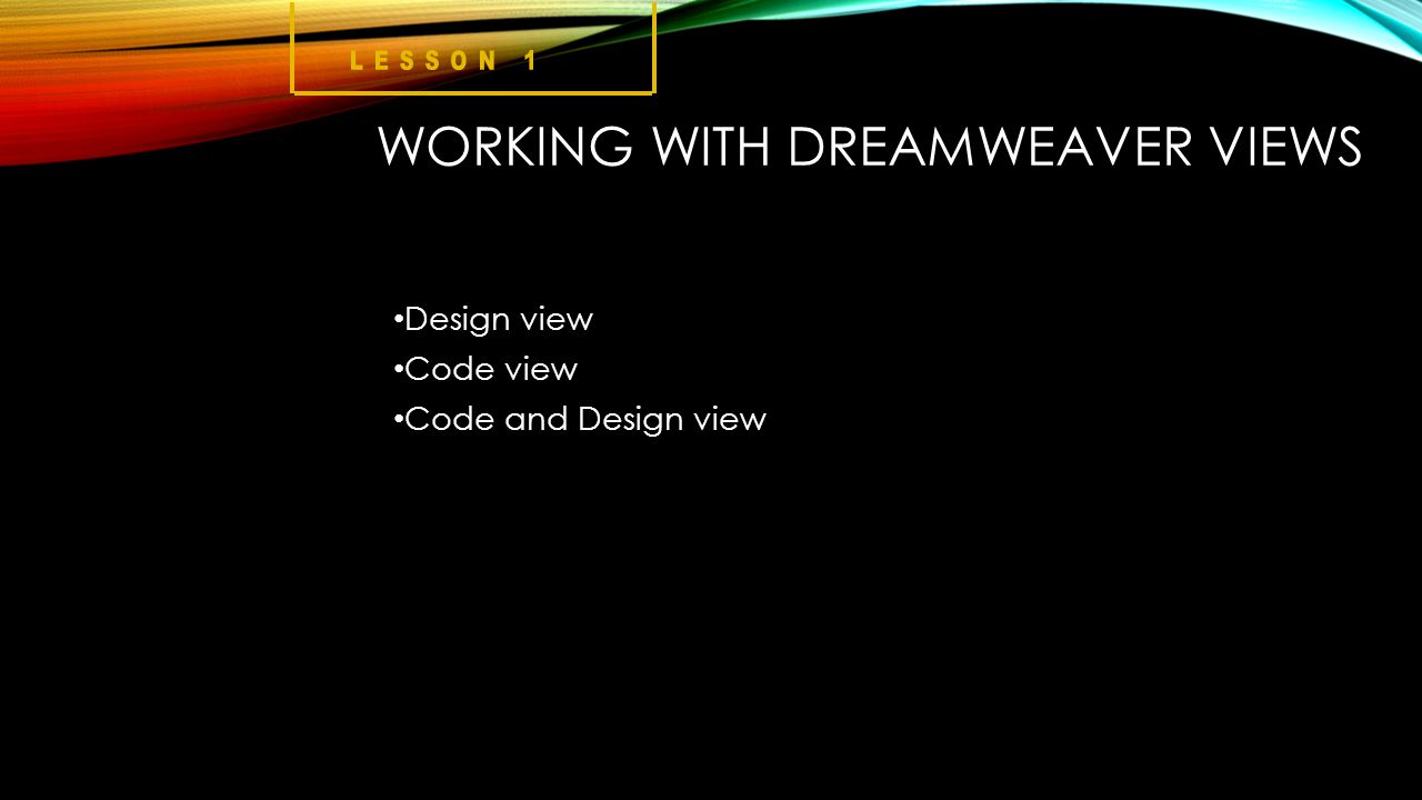 WORKING WITH DREAMWEAVER VIEWS Design view Code view Code and Design view