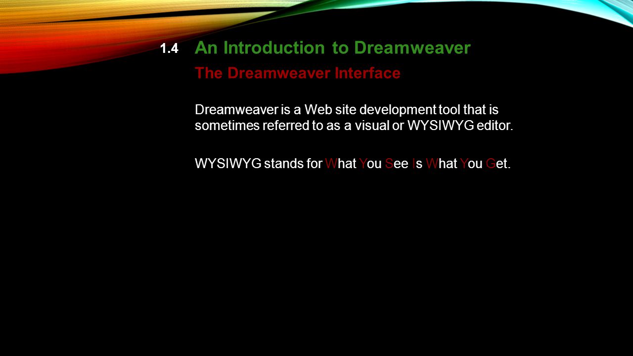 1.4 An Introduction to Dreamweaver Dreamweaver is a Web site development tool that is sometimes referred to as a visual or WYSIWYG editor.